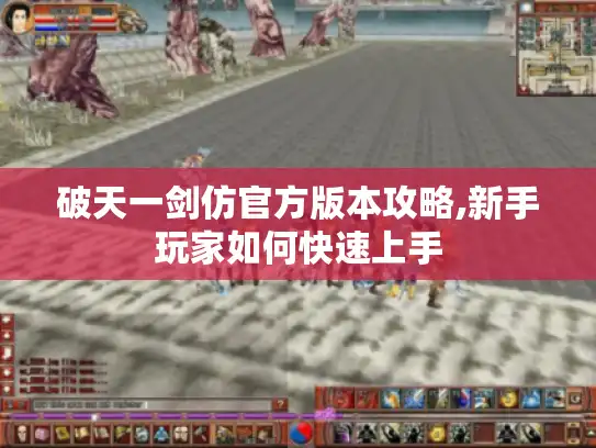 破天一剑仿官方版本攻略,新手玩家如何快速上手
