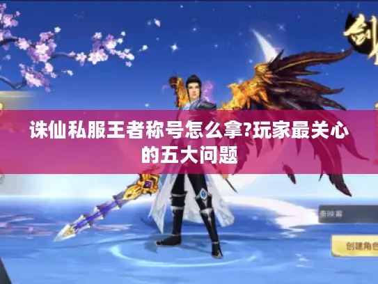 诛仙私服王者称号怎么拿?玩家最关心的五大问题 诛仙私服王者称号怎么拿?玩家最关心的五大问题