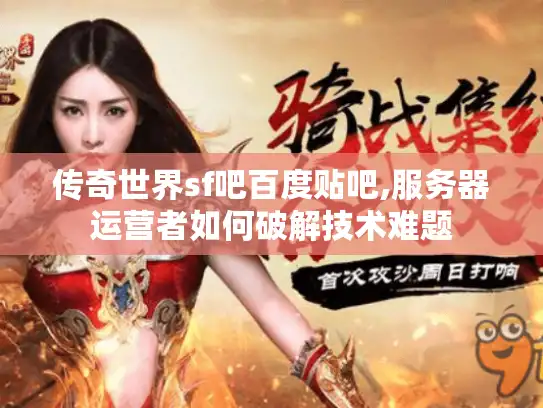 传奇世界sf吧百度贴吧,服务器运营者如何破解技术难题