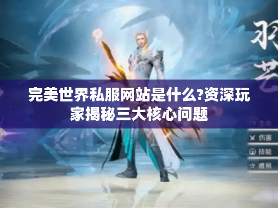 完美世界私服网站是什么?资深玩家揭秘三大核心问题