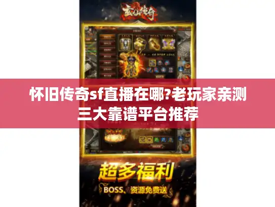 怀旧传奇sf直播在哪?老玩家亲测三大靠谱平台推荐