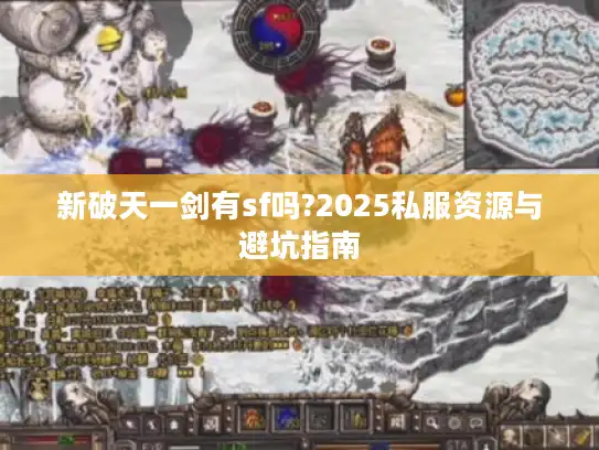新破天一剑有sf吗?2025私服资源与避坑指南 新破天一剑有sf吗?2025私服资源与避坑指南