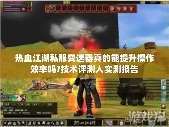 热血江湖私服变速器真的能提升操作效率吗?技术评测人实测报告