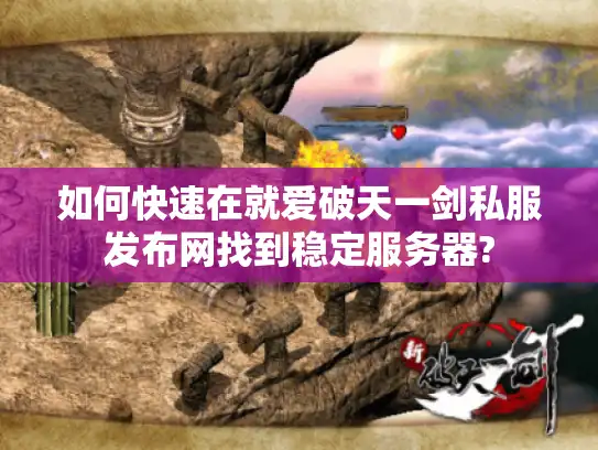 如何快速在就爱破天一剑私服发布网找到稳定服务器?