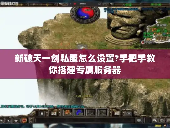 新破天一剑私服怎么设置?手把手教你搭建专属服务器