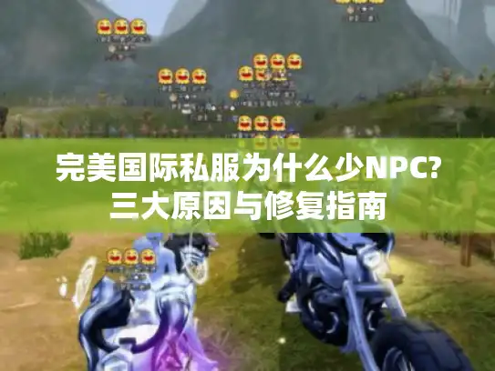 完美国际私服为什么少NPC?三大原因与修复指南