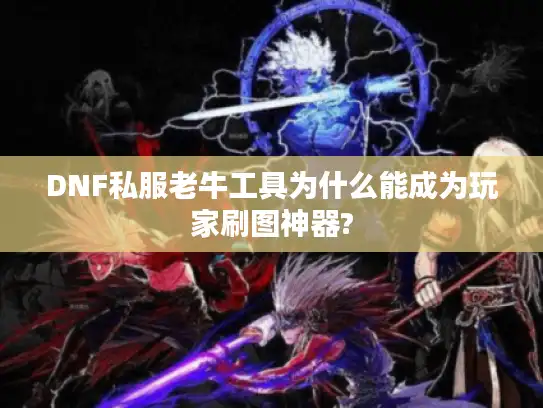DNF私服老牛工具为什么能成为玩家刷图神器?