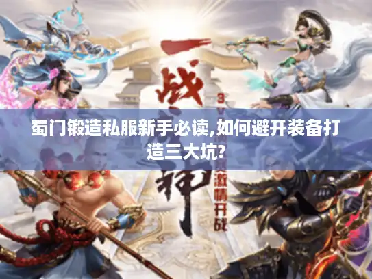 蜀门锻造私服新手必读,如何避开装备打造三大坑?