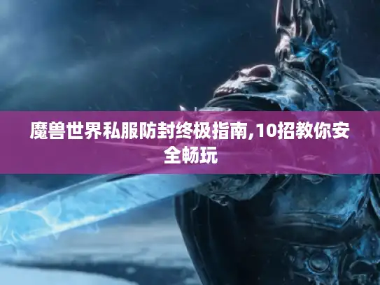 魔兽世界私服防封终极指南,10招教你安全畅玩 魔兽世界私服防封终极指南,10招教你安全畅玩