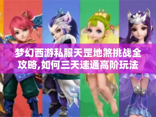梦幻西游私服天罡地煞挑战全攻略,如何三天速通高阶玩法?