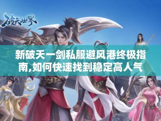 新破天一剑私服避风港终极指南,如何快速找到稳定高人气服务器?