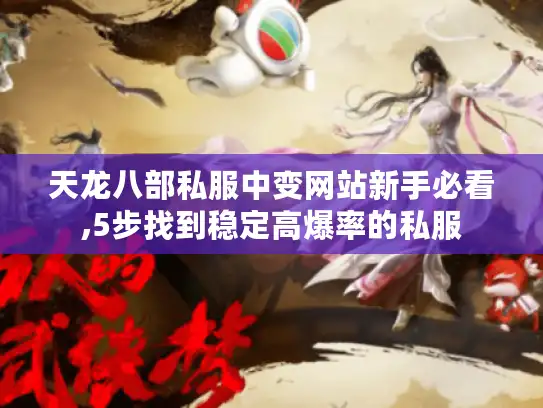 天龙八部私服中变网站新手必看,5步找到稳定高爆率的私服