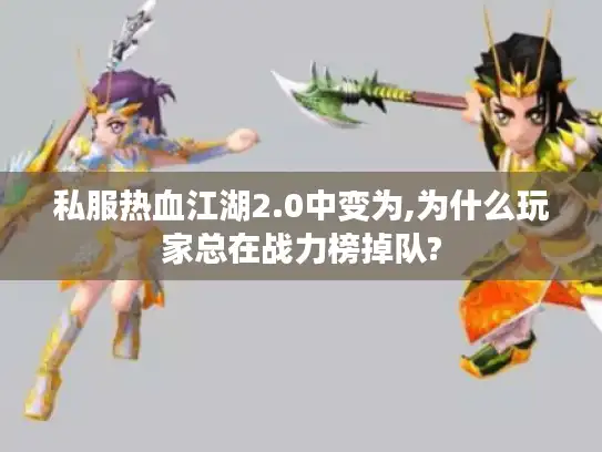 私服热血江湖2.0中变为,为什么玩家总在战力榜掉队? 私服热血江湖2.0中变为,为什么玩家总在战力榜掉队?
