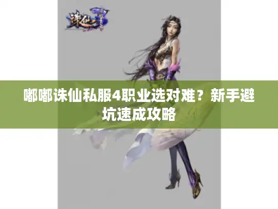 嘟嘟诛仙私服4职业选对难?新手避坑速成攻略 嘟嘟诛仙私服4职业选对难?新手避坑速成攻略