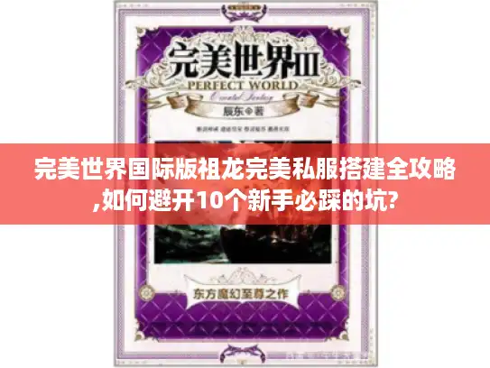 完美世界国际版祖龙完美私服搭建全攻略,如何避开10个新手必踩的坑? 完美世界国际版祖龙完美私服搭建全攻略,如何避开10个新手必踩的坑?