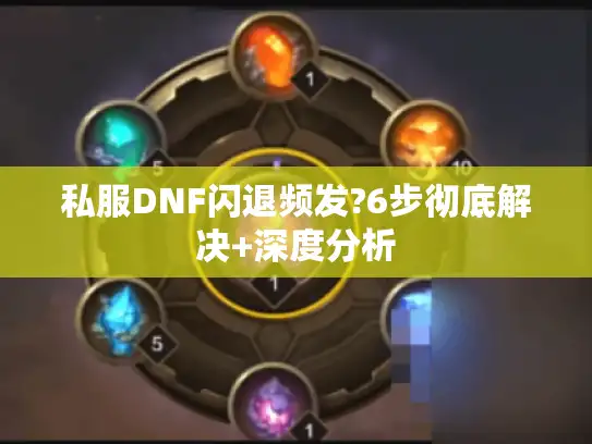 私服DNF闪退频发?6步彻底解决+深度分析