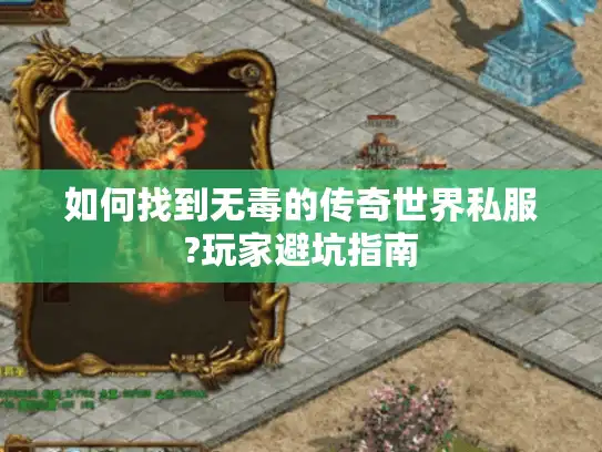 如何找到无毒的传奇世界私服?玩家避坑指南