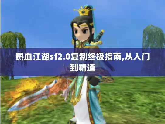 热血江湖sf2.0复制终极指南,从入门到精通 热血江湖sf2.0复制终极指南,从入门到精通