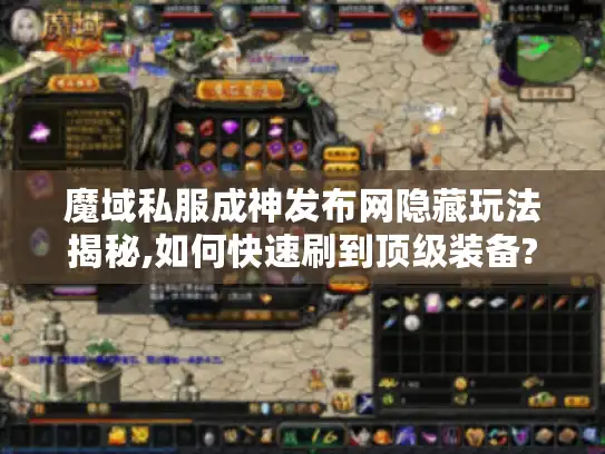 魔域私服成神发布网隐藏玩法揭秘,如何快速刷到顶级装备?