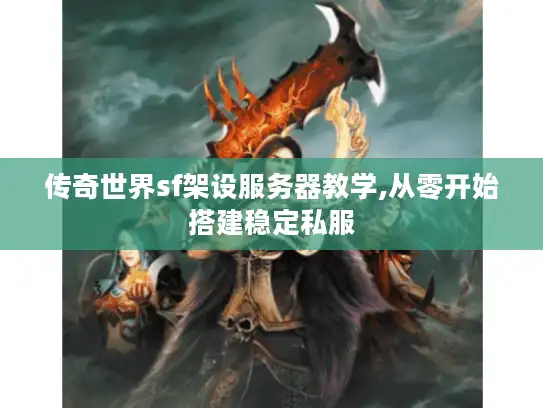 传奇世界sf架设服务器教学,从零开始搭建稳定私服