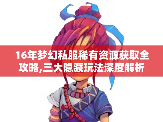 16年梦幻私服稀有资源获取全攻略,三大隐藏玩法深度解析 16年梦幻私服稀有资源获取全攻略,三大隐藏玩法深度解析