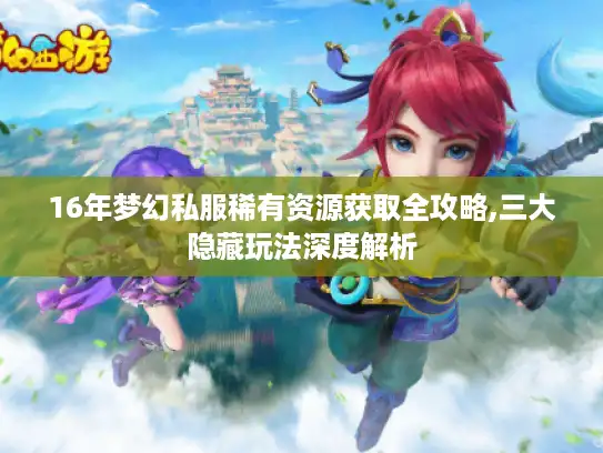 16年梦幻私服稀有资源获取全攻略,三大隐藏玩法深度解析 16年梦幻私服稀有资源获取全攻略,三大隐藏玩法深度解析
