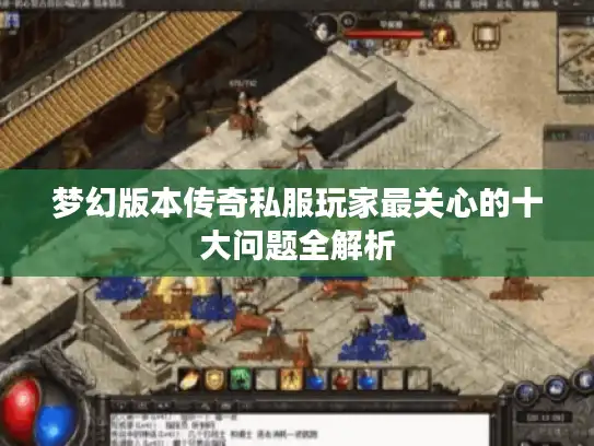 梦幻版本传奇私服玩家最关心的十大问题全解析
