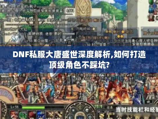 DNF私服大唐盛世深度解析,如何打造顶级角色不踩坑? DNF私服大唐盛世深度解析,如何打造顶级角色不踩坑?