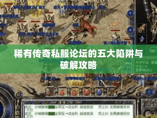 稀有传奇私服论坛的五大陷阱与破解攻略