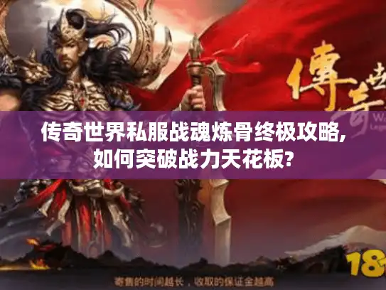 传奇世界私服战魂炼骨终极攻略,如何突破战力天花板?