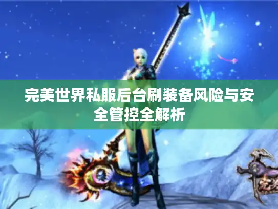 完美世界私服后台刷装备风险与安全管控全解析