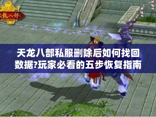 天龙八部私服删除后如何找回数据?玩家必看的五步恢复指南
