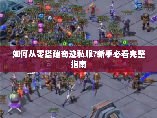 如何从零搭建奇迹私服?新手必看完整指南