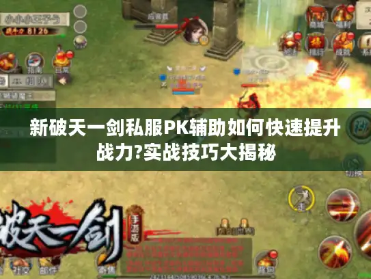 新破天一剑私服PK辅助如何快速提升战力?实战技巧大揭秘