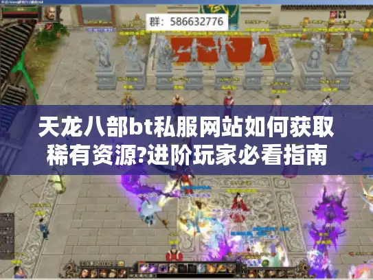 天龙八部bt私服网站如何获取稀有资源?进阶玩家必看指南 天龙八部bt私服网站如何获取稀有资源?进阶玩家必看指南