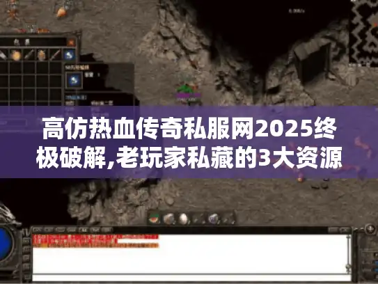 高仿热血传奇私服网2025终极破解,老玩家私藏的3大资源获取秘籍
