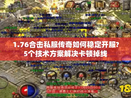1.76合击私服传奇如何稳定开服?5个技术方案解决卡顿掉线