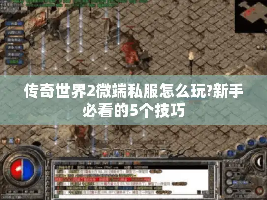 传奇世界2微端私服怎么玩?新手必看的5个技巧