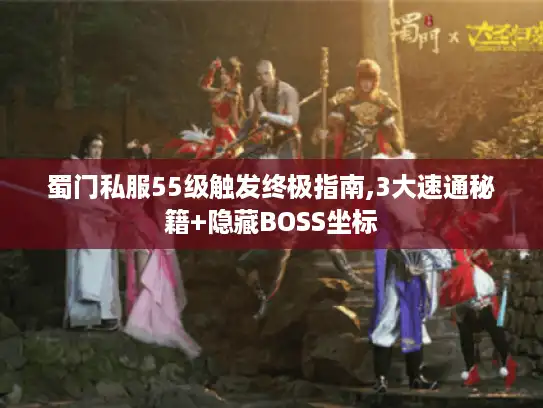 蜀门私服55级触发终极指南,3大速通秘籍+隐藏BOSS坐标