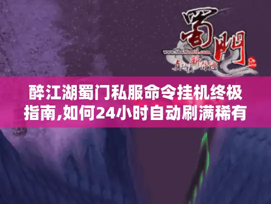 醉江湖蜀门私服命令挂机终极指南,如何24小时自动刷满稀有装备? 醉江湖蜀门私服命令挂机终极指南,如何24小时自动刷满稀有装备?