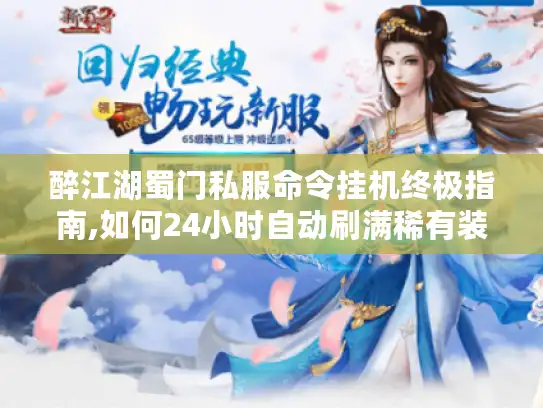 醉江湖蜀门私服命令挂机终极指南,如何24小时自动刷满稀有装备? 醉江湖蜀门私服命令挂机终极指南,如何24小时自动刷满稀有装备?