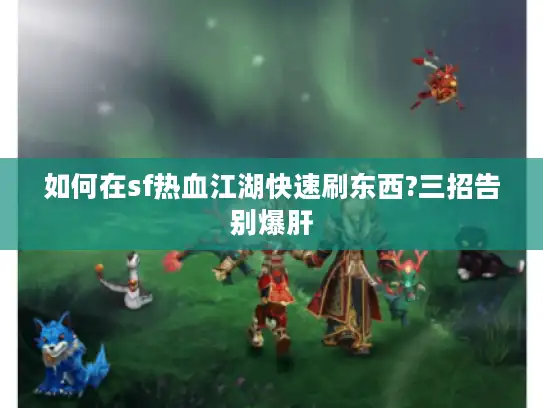 如何在sf热血江湖快速刷东西?三招告别爆肝