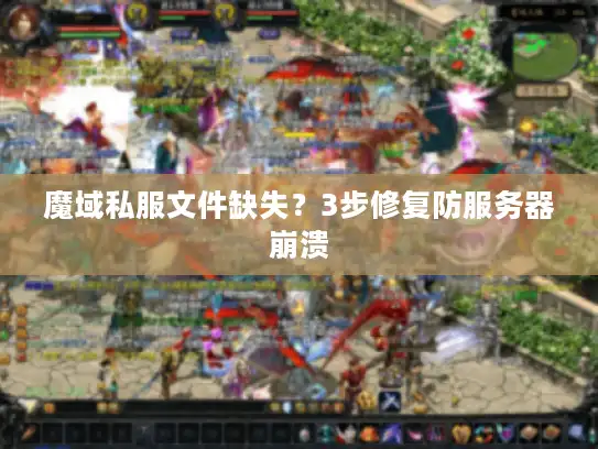 魔域私服文件缺失？3步修复防服务器崩溃