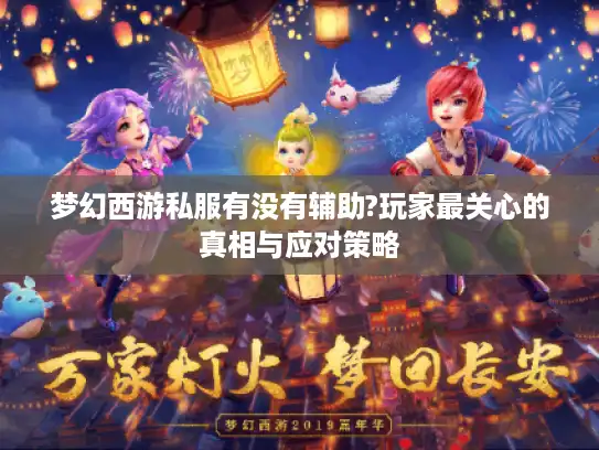 梦幻西游私服有没有辅助?玩家最关心的真相与应对策略