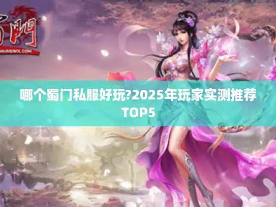 哪个蜀门私服好玩?2025年玩家实测推荐TOP5