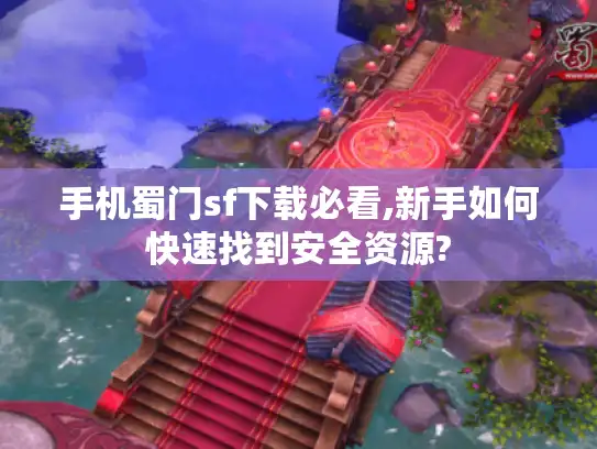 手机蜀门sf下载必看,新手如何快速找到安全资源?