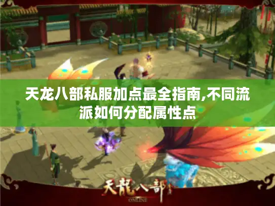 天龙八部私服加点最全指南,不同流派如何分配属性点