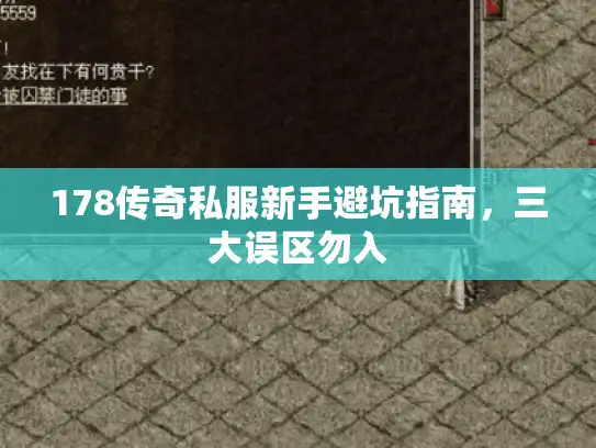 178传奇私服新手避坑指南，三大误区勿入