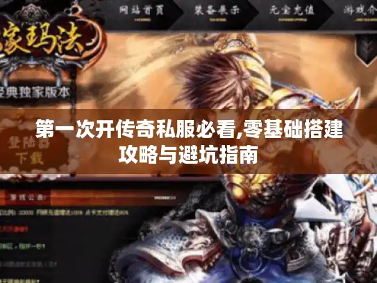 第一次开传奇私服必看,零基础搭建攻略与避坑指南 第一次开传奇私服必看,零基础搭建攻略与避坑指南