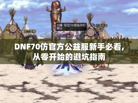 DNF70仿官方公益服新手必看,从零开始的避坑指南 DNF70仿官方公益服新手必看,从零开始的避坑指南